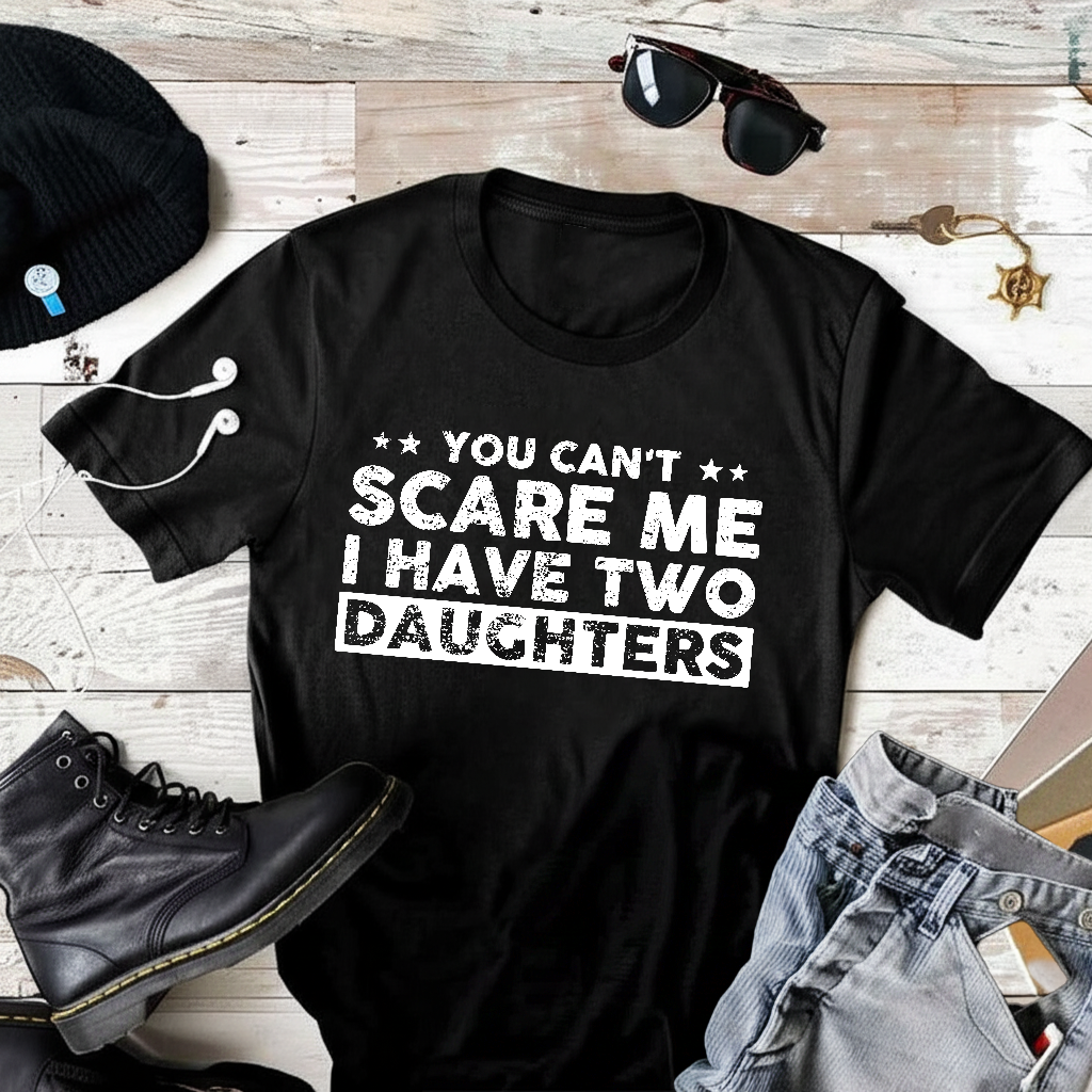 You Cant Scare Me, I Have Two Daughters T-Shirt