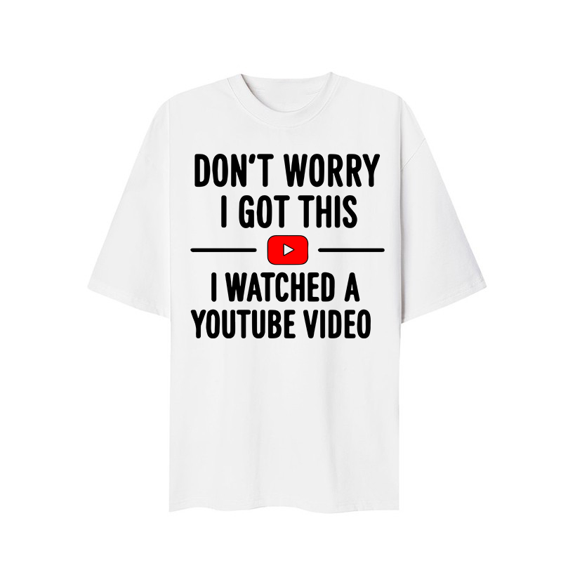 Don’t Worry I Got This I Watched a YouTube Video T-Shirt