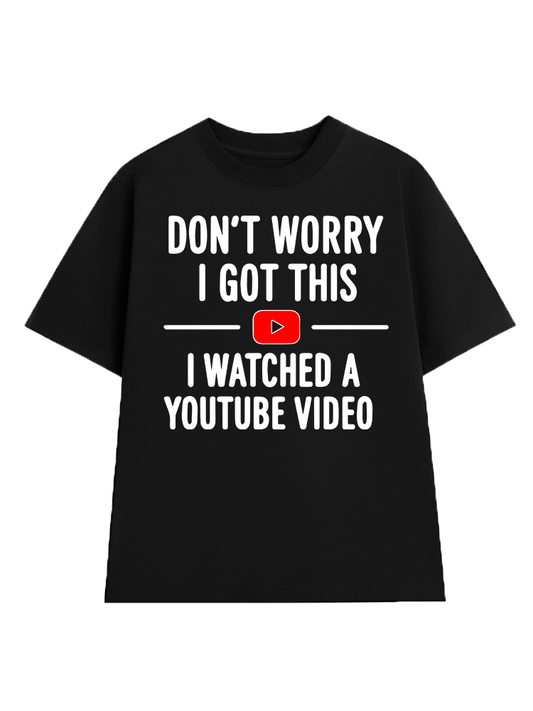 Don’t Worry I Got This I Watched a YouTube Video T-Shirt