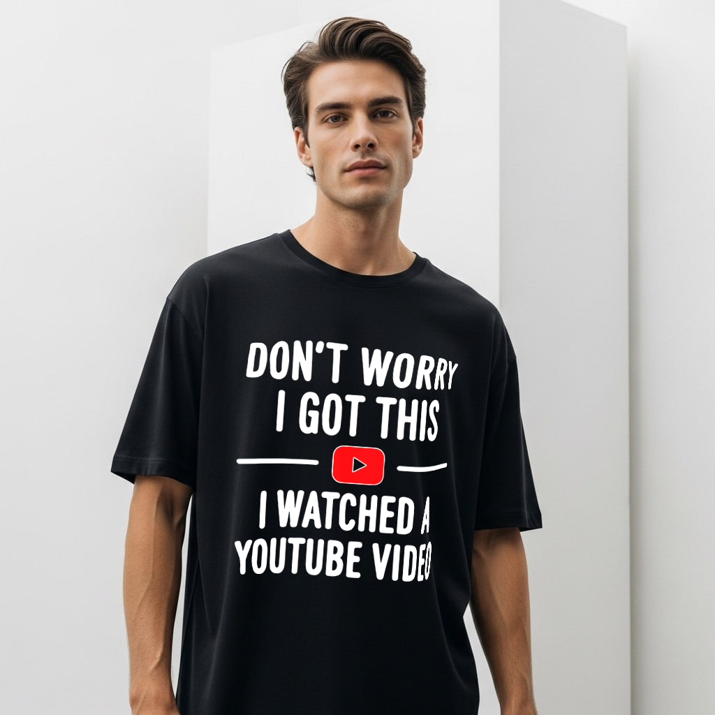 Don’t Worry I Got This I Watched a YouTube Video T-Shirt
