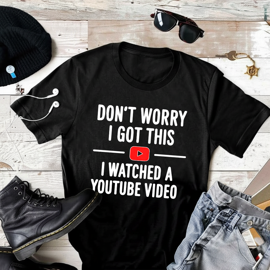 Don’t Worry I Got This I Watched a YouTube Video T-Shirt