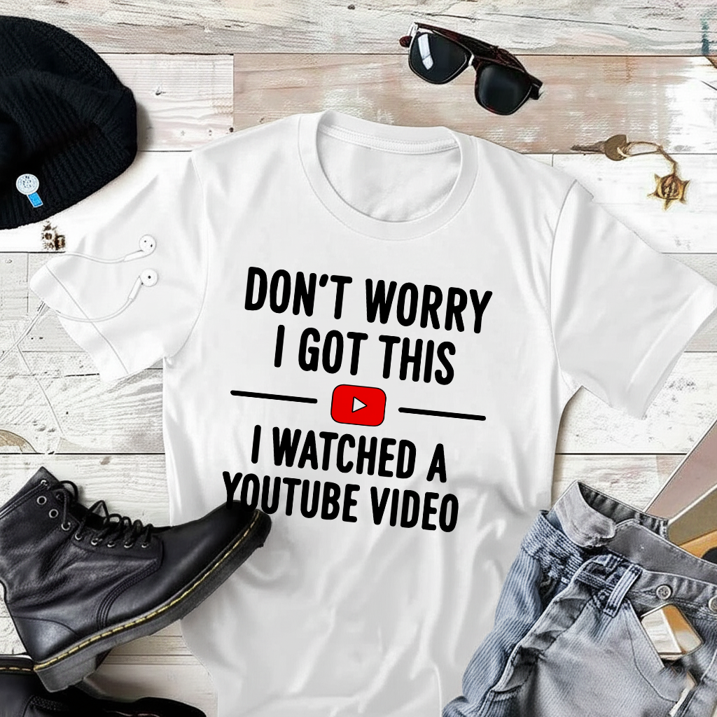Don’t Worry I Got This I Watched a YouTube Video T-Shirt