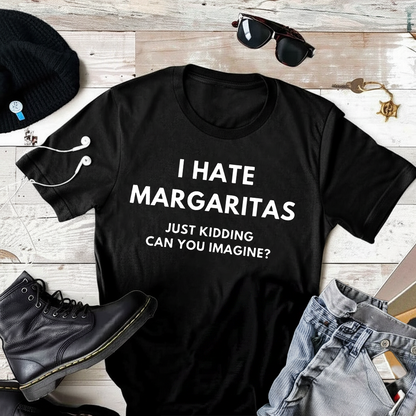 I hate margaritas, just kidding T-Shirt