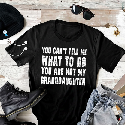 You Cant Tell Me What To Do You Are Not My Grand Daughter T-Shirt