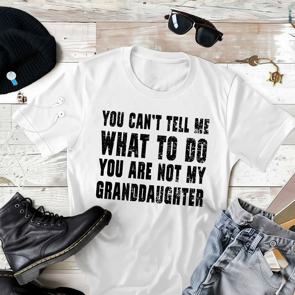 You Cant Tell Me What To Do You Are Not My Grand Daughter T-Shirt